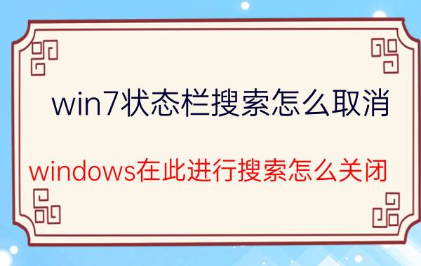 win7状态栏搜索怎么取消 windows在此进行搜索怎么关闭？